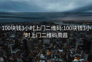 100块钱3小时上门二维码:100块钱3小时上门二维码南昌