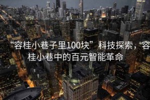 “容桂小巷子里100块”科技探索，容桂小巷中的百元智能革命