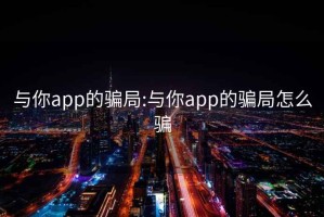 与你app的骗局:与你app的骗局怎么骗