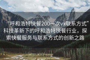 “呼和浩特快餐200一次vx联系方式”科技革新下的呼和浩特快餐行业，探索快餐服务与联系方式的创新之路