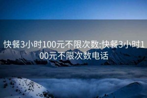 快餐3小时100元不限次数:快餐3小时100元不限次数电话