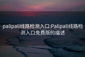 palipali线路检测入口:Palipali线路检测入口免费版的描述