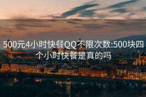 500元4小时快餐QQ不限次数:500块四个小时快餐是真的吗