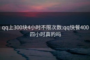 qq上300块4小时不限次数:qq快餐400四小时真的吗