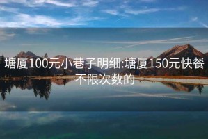 塘厦100元小巷子明细:塘厦150元快餐不限次数的