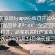 “全国空降约app在线打开20241124.24小时品鉴新茶叶.cc”全国空降约app在线打开，品鉴新茶叶的革新体验将于2024年11月24日全天候开启