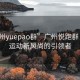 “广州yuepao群”广州悦跑群，城市运动新风尚的引领者