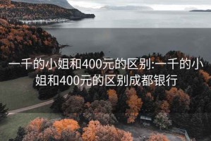 一千的小姐和400元的区别:一千的小姐和400元的区别成都银行