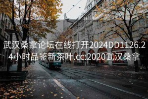 武汉桑拿论坛在线打开2024DD1126.24小时品鉴新茶叶.cc:2020武汉桑拿