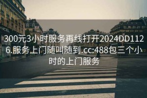 300元3小时服务再线打开2024DD1126.服务上门随叫随到.cc:488包三个小时的上门服务