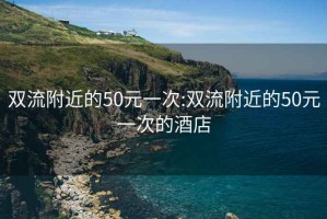 双流附近的50元一次:双流附近的50元一次的酒店