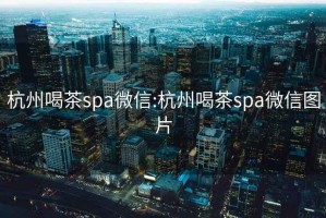 杭州喝茶spa微信:杭州喝茶spa微信图片