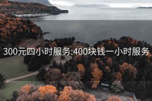 300元四小时服务:400块钱一小时服务