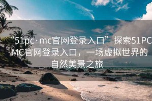 “51pc·mc官网登录入口”探索51PC·MC官网登录入口，一场虚拟世界的自然美景之旅