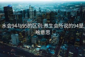 水会94与95的区别:养生会所说的94是啥意思