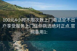 100元4小时不限次数上门电话足不出户享受服务上门任你挑选绝对正点.官网备用1: