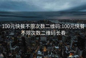 100元快餐不限次数二维码:100元快餐不限次数二维码长春