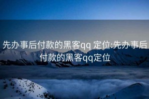 先办事后付款的黑客qq 定位:先办事后付款的黑客qq定位