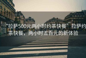 “拉萨500元两小时约茶快餐”拉萨约茶快餐，两小时五百元的新体验