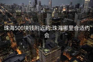 珠海500块钱附近约:珠海哪里合适约会