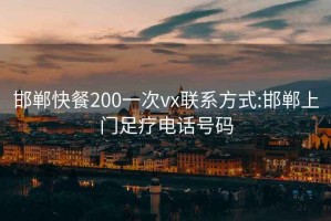 邯郸快餐200一次vx联系方式:邯郸上门足疗电话号码