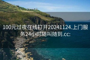 100元过夜在线打开20241124.上门服务24小时随叫随到.cc: