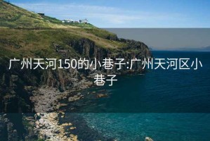 广州天河150的小巷子:广州天河区小巷子