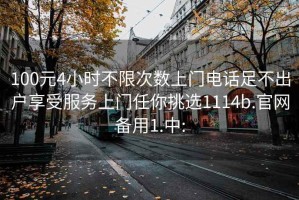 100元4小时不限次数上门电话足不出户享受服务上门任你挑选1114b.官网备用1.中: