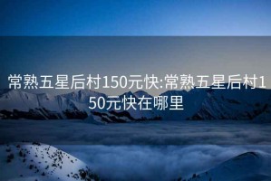 常熟五星后村150元快:常熟五星后村150元快在哪里