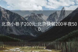 北京小巷子200元:北京快餐200半夜500