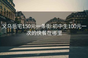 义乌后宅150元一条街:初中生100元一次的快餐在哪里