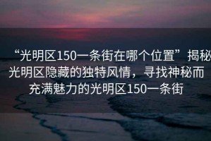 “光明区150一条街在哪个位置”揭秘光明区隐藏的独特风情，寻找神秘而充满魅力的光明区150一条街