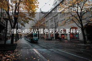 懂色x88AV:懂色彩人生更精彩