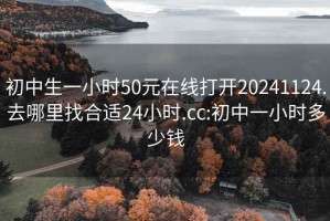 初中生一小时50元在线打开20241124.去哪里找合适24小时.cc:初中一小时多少钱