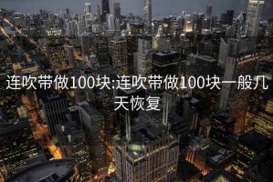 连吹带做100块:连吹带做100块一般几天恢复