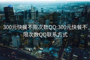 300元快餐不限次数QQ:300元快餐不限次数QQ联系方式