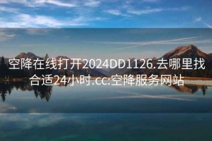 空降在线打开2024DD1126.去哪里找合适24小时.cc:空降服务网站