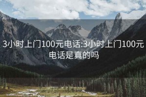 3小时上门100元电话:3小时上门100元电话是真的吗