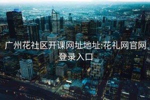 广州花社区开课网址地址:花礼网官网登录入口