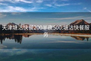 天津塘沽快餐200半夜500:塘沽快餐服务