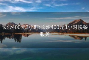 长沙400元3小时:长沙400元3小时快餐服务