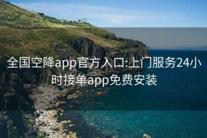 全国空降app官方入口:上门服务24小时接单app免费安装