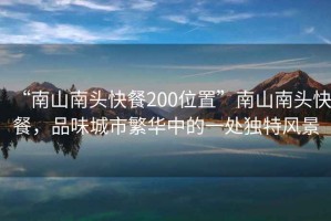 “南山南头快餐200位置”南山南头快餐，品味城市繁华中的一处独特风景