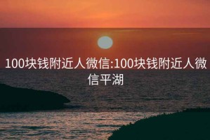 100块钱附近人微信:100块钱附近人微信平湖