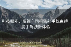 科技赋能，敞篷车司机告别手枕束缚，脱手驾驶新体验