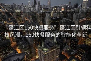 “蓬江区150快餐服务”蓬江区引领科技风潮，150快餐服务的智能化革新