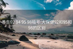 养生92 94 95 98暗号:大保健92和95和98的区别