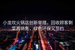 小龙坎火锅店创新举措，回收顾客剩菜再销售，绿色环保又节约