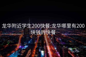 龙华附近学生200快餐:龙华哪里有200块钱的快餐