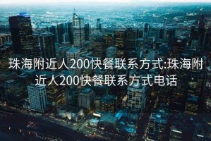 珠海附近人200快餐联系方式:珠海附近人200快餐联系方式电话